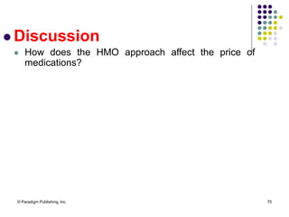 © Paradigm Publishing, Inc. 70
 Discussion
 How does the HMO approach affect the price of
medications?
 