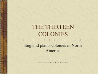 THE THIRTEEN
      COLONIES
England plants colonies in North
           America
 