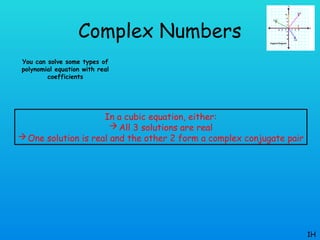 Complex Numbers
You can solve some types of
polynomial equation with real
coefficients
1H
In a cubic equation, either:
All 3 solutions are real
One solution is real and the other 2 form a complex conjugate pair
 