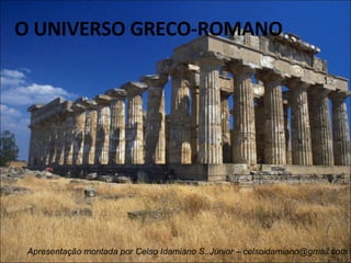 O UNIVERSO GRECO-ROMANO Apresentação montada por Celso Idamiano S. Júnior – celsoidamiano@gmail.com 