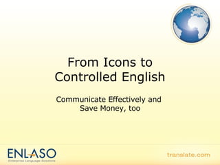 From Icons to Controlled English Communicate Effectively and  Save Money, too 