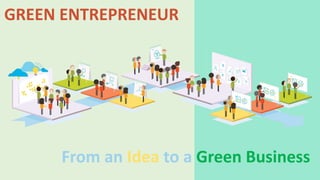 From an Idea to a Green Business
GREEN ENTREPRENEUR
 