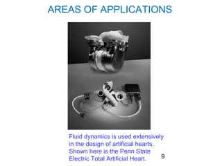 AREAS OF APPLICATIONS




   Fluid dynamics is used extensively
   in the design of artificial hearts.
   Shown here is the Penn State
   Electric Total Artificial Heart.    9
 