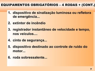 EQUIPAMENTOS OBRIGATÓRIOS – 4 RODAS + (CONT.) dispositivo de sinalização luminosa ou refletora de emergência... extintor de incêndio registrador instantâneo de velocidade e tempo, nos veículos.... cinto de segurança... dispositivo destinado ao controle de ruído do motor... roda sobressalente... 