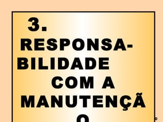 3.  RESPONSA-  BILIDADE  COM A MANUTENÇÃO 