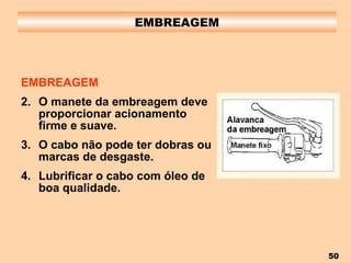 EMBREAGEM EMBREAGEM O manete da embreagem deve proporcionar acionamento firme e suave. O cabo não pode ter dobras ou marcas de desgaste. Lubrificar o cabo com óleo de boa qualidade. 