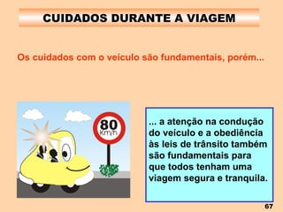 CUIDADOS DURANTE A VIAGEM Os cuidados com o veículo são fundamentais, porém... ... a atenção na condução do veículo e a obediência às leis de trânsito também são fundamentais para que todos tenham uma viagem segura e tranquila. 