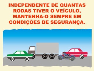 INDEPENDENTE DE QUANTAS RODAS TIVER O VEÍCULO, MANTENHA-O SEMPRE EM CONDIÇÕES DE SEGURANÇA. 