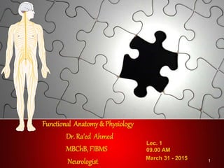 Functional Anatomy & Physiology
Dr. Ra’ed Ahmed
MBChB, FIBMS
Neurologist March 31 - 2015
Lec. 1
09.00 AM
1
 