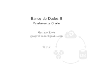 Banco de Dados II
Fundamentos Oracle
Gustavo S´avio
gsoprofessor@gmail.com
2015.2
 