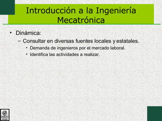 Introducción a la Ingeniería Mecatrónica Dinámica: Consultar en diversas fuentes locales y estatales. Demanda de ingenieros por el mercado laboral. Identifica las actividades a realizar. 