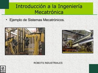 Introducción a la Ingeniería Mecatrónica Ejemplo de Sistemas Mecatrónicos. ROBOTS INDUSTRIALES 