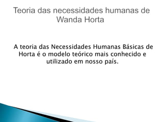 A teoria das Necessidades Humanas Básicas de
Horta é o modelo teórico mais conhecido e
utilizado em nosso país.
 