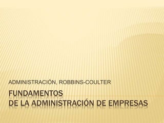 FUNDAMENTOS
DE LA ADMINISTRACIÓN DE EMPRESAS
ADMINISTRACIÓN, ROBBINS-COULTER
 