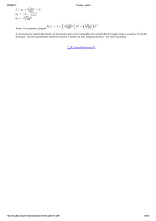 05/03/2015 Funções ­ parte 1
http://ava.utfpr.edu.br/mod/book/tool/print/index.php?id=3399 59/70
Assim, reescrevemos a função 
A representação gráfica das funções de grau maior que 2 será retomada com o estudo das derivadas, porque, usando a teoria das
derivadas, é possível determinar pontos de máximo e mínimo de uma função polinomial com maior facilidade.
 
2_10_FuncaoPolinomial.flv
  
 
 