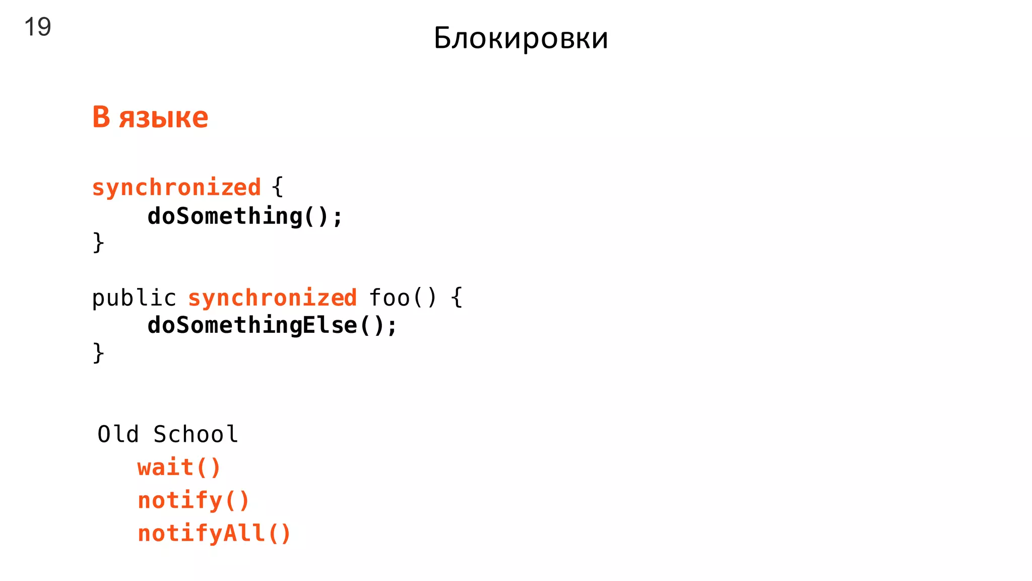 19 Блокировки
Old School
wait()
notify()
notifyAll()
synchronized {
doSomething();
}
public synchronized foo() {
doSomethingElse();
}
В	языке
 