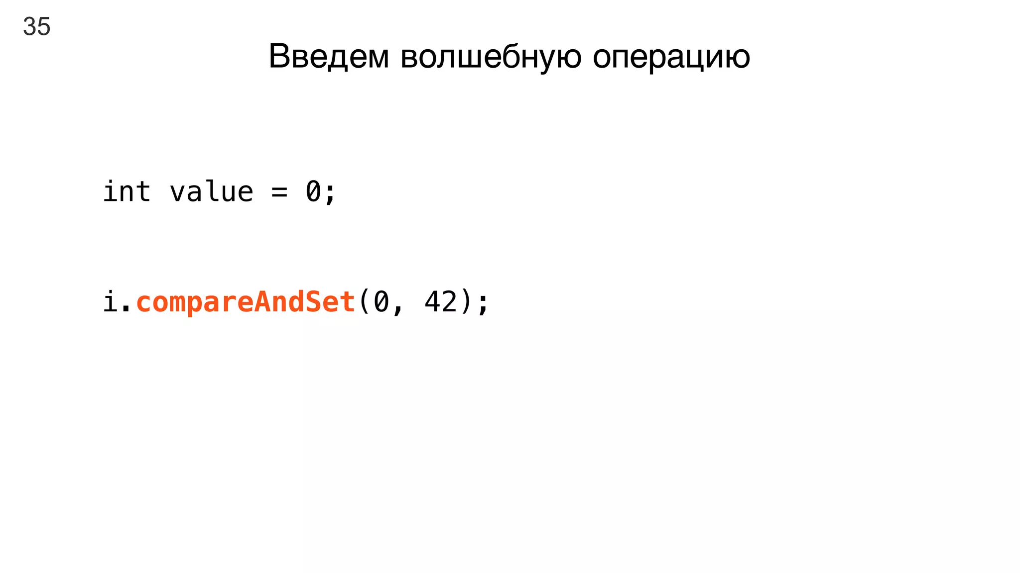 35
Введем волшебную операцию
int value = 0;
i.compareAndSet(0, 42);
 