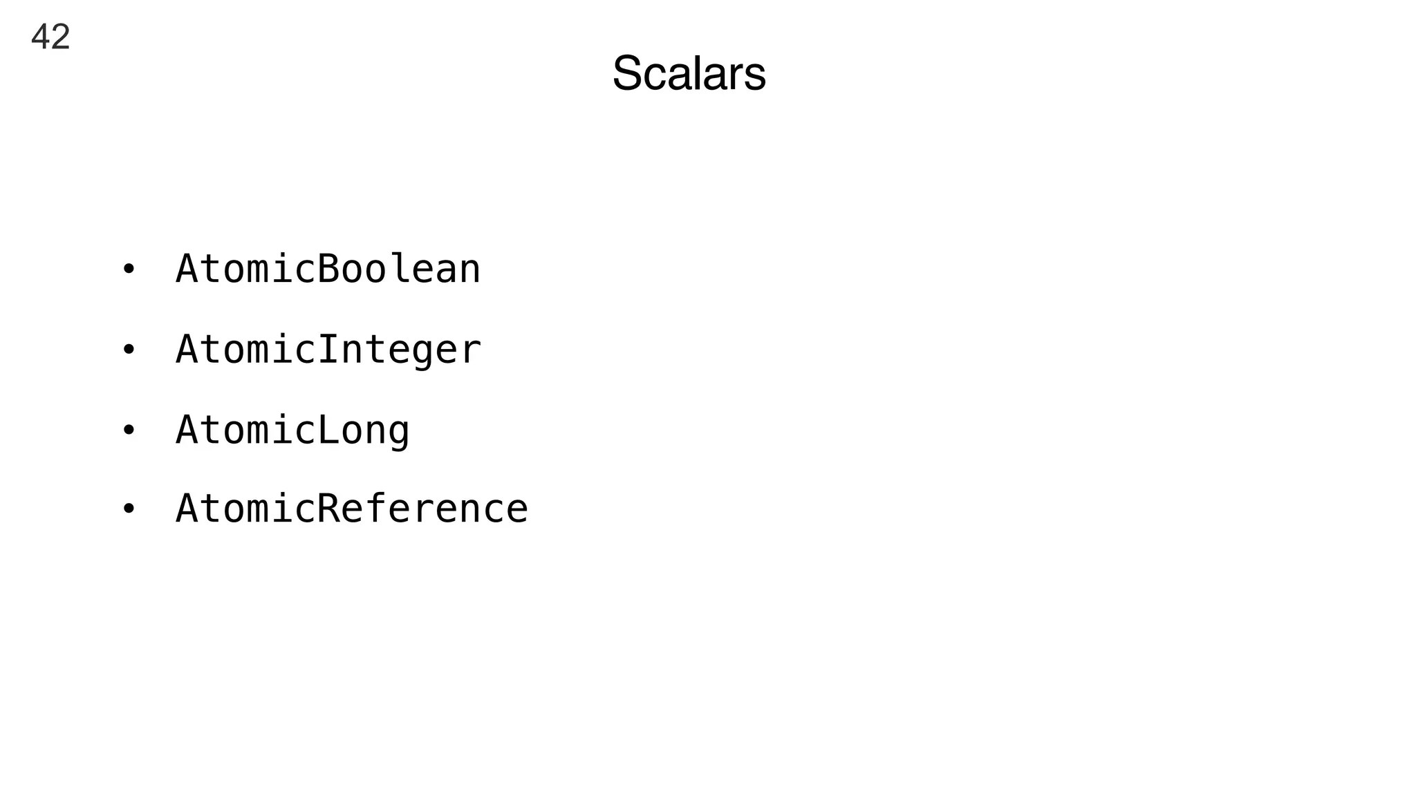 42
Scalars
• AtomicBoolean
• AtomicInteger
• AtomicLong
• AtomicReference
 