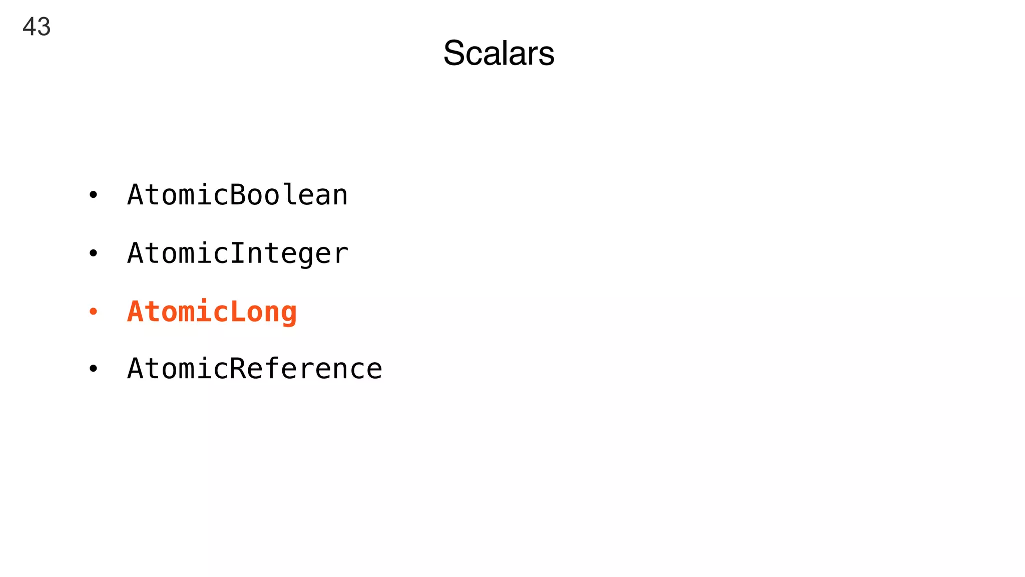 43
Scalars
• AtomicBoolean
• AtomicInteger
• AtomicLong
• AtomicReference
 