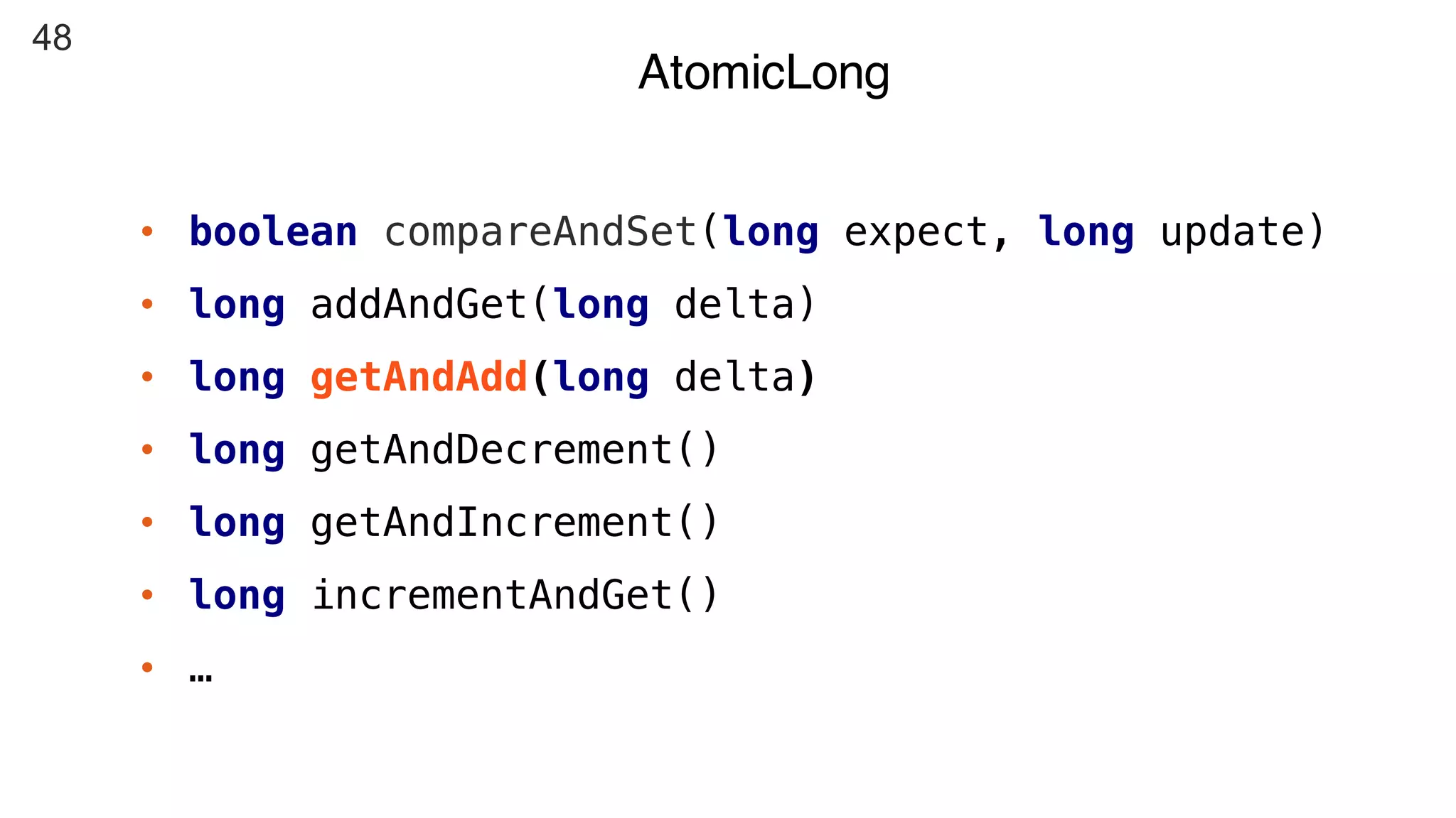 48
AtomicLong
• boolean compareAndSet(long expect, long update)
• long addAndGet(long delta)
• long getAndAdd(long delta)
• long getAndDecrement()
• long getAndIncrement()
• long incrementAndGet()
• …
 