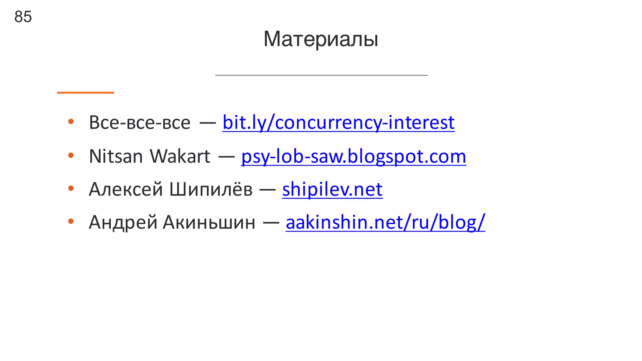 85
Материалы
• Все-все-все	— bit.ly/concurrency-interest
• Nitsan Wakart — psy-lob-saw.blogspot.com
• Алексей	Шипилёв — shipilev.net
• Андрей	Акиньшин	— aakinshin.net/ru/blog/
 