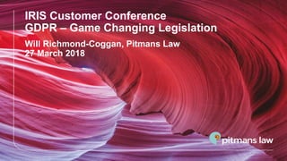 IRIS Customer Conference
GDPR – Game Changing Legislation
Will Richmond-Coggan, Pitmans Law
27 March 2018
 