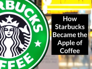 How
Starbucks
Became the
Apple of
Coffee
 