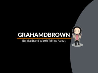 Build a Brand Worth Talking About
GRAHAMDBROWN
 