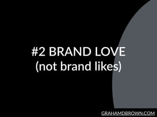 GRAHAMDBROWN.COM
#2  BRAND  LOVE  
(not  brand  likes)
 