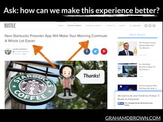 GRAHAMDBROWN.COM
Ask: how can we make this experience better?
Thanks!
 