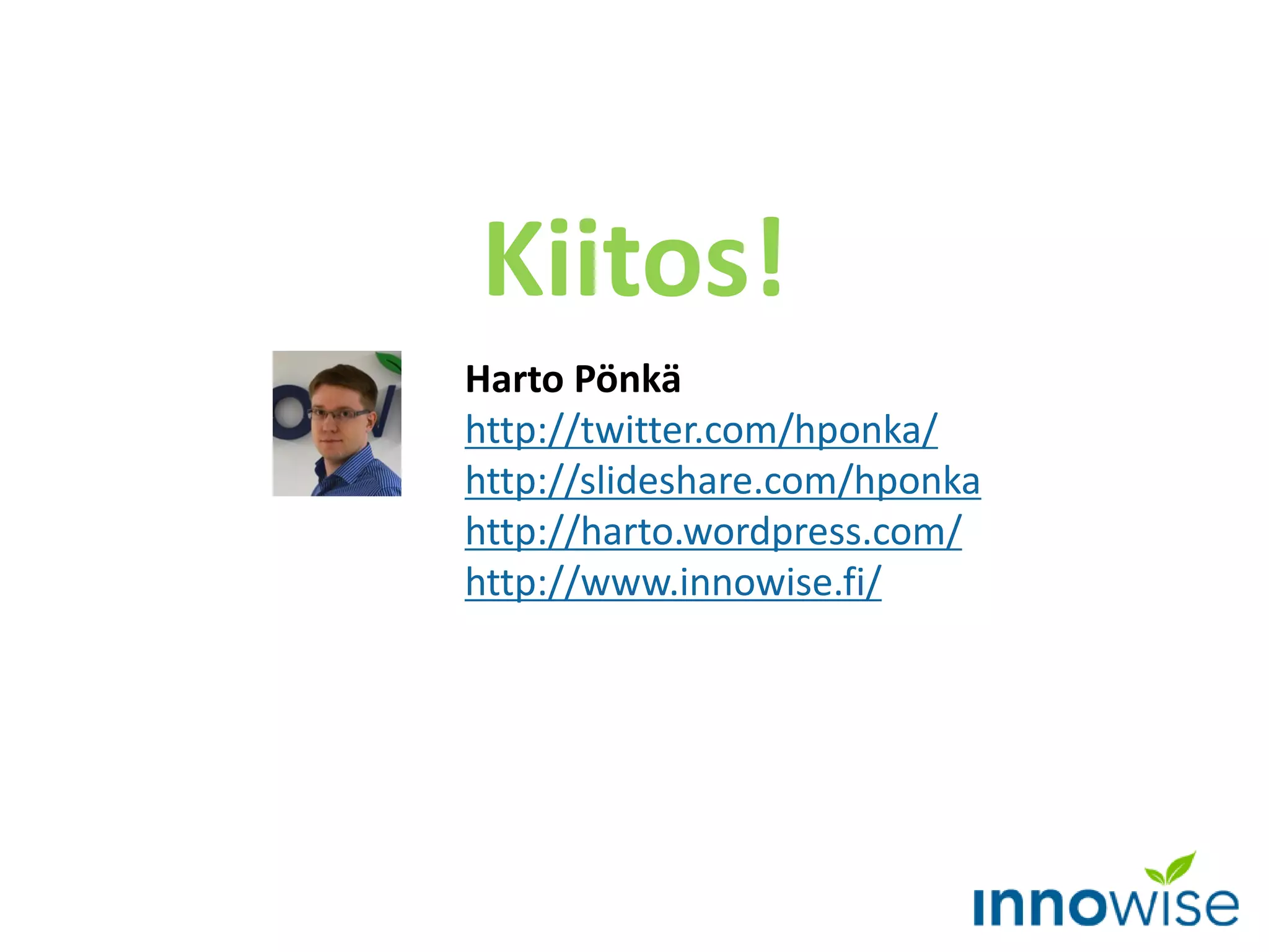 Harto Pönkä
http://twitter.com/hponka/
http://slideshare.com/hponka
http://harto.wordpress.com/
http://www.innowise.fi/
Kiitos!
 