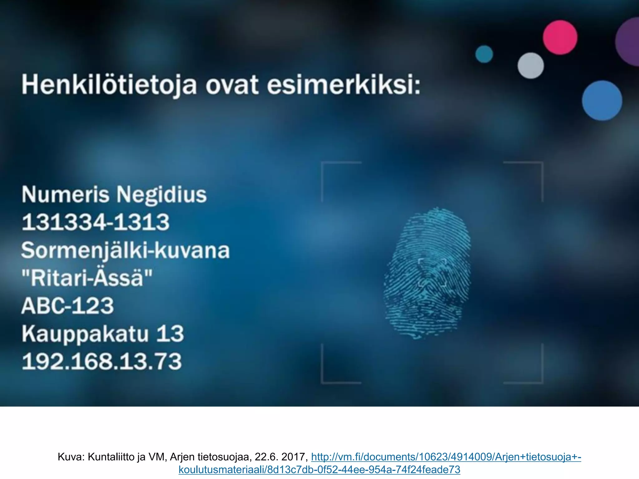 Kuva: Kuntaliitto ja VM, Arjen tietosuojaa, 22.6. 2017, http://vm.fi/documents/10623/4914009/Arjen+tietosuoja+-
koulutusmateriaali/8d13c7db-0f52-44ee-954a-74f24feade73
 