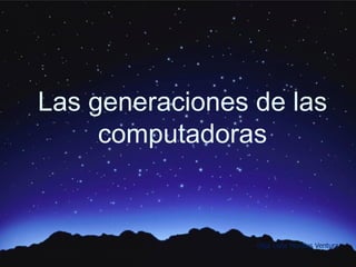 Las generaciones de las
     computadoras


                 Olga Lidia Morales Ventura
 
