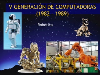 V GENERACIÓN DE COMPUTADORAS
         (1982 – 1989)
         Robótica
 