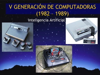 V GENERACIÓN DE COMPUTADORAS
         (1982 – 1989)
      Inteligencia Artificial
 
