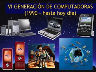 VI GENERACIÓN DE COMPUTADORAS
      (1990 – hasta hoy día)
 