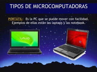 TIPOS DE MICROCOMPUTADORAS

PORTÁTIL: Es la PC que se puede mover con facilidad.
PORTÁTIL
  Ejemplos de ellas están las laptops y las notebook.
 