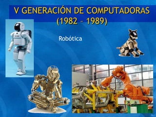 V GENERACIÓN DE COMPUTADORAS
(1982 – 1989)
Robótica
 
