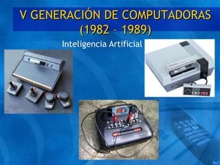 V GENERACIÓN DE COMPUTADORAS
(1982 – 1989)
Inteligencia Artificial
 