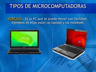 TIPOS DE MICROCOMPUTADORAS
PORTÁTIL: Es la PC que se puede mover con facilidad.
Ejemplos de ellas están las laptops y las notebook.
 