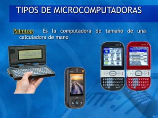 TIPOS DE MICROCOMPUTADORAS
Palmtop: Es la computadora de tamaño de una
calculadora de mano
 