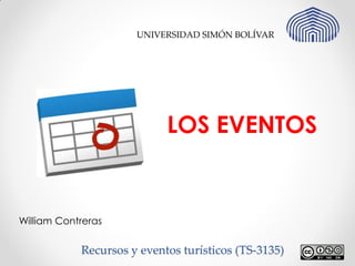 Recursos y eventos turísticos (TS-3135) 
William Contreras 
UNIVERSIDAD SIMÓN BOLÍVAR 
LOS EVENTOS  