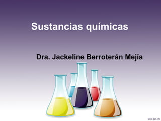 Sustancias químicas
Dra. Jackeline Berroterán Mejía
 
