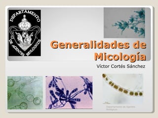 Generalidades de Micología Víctor Cortés Sánchez Departamento de Agentes Biológicos 