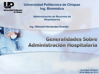 Ing. Othoniel Hernández Ovando
Universidad Politécnica de Chiapas
Ing. Biomédica
Administración de Recursos
Hospitalarios
Suchiapa, Chiapas
02 de Mayo de 2013
 