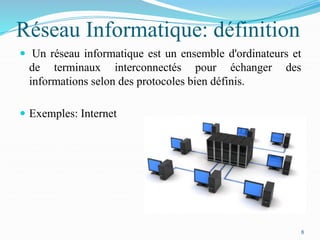 Réseau Informatique: définition
 Un réseau informatique est un ensemble d'ordinateurs et
de terminaux interconnectés pour échanger des
informations selon des protocoles bien définis.
 Exemples: Internet
8
 