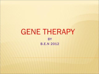 GENE THERAPY
        BY
    B.E.N 2012
 