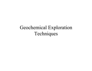Geochemical Exploration
Techniques
 