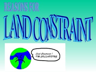 REASONS FOR LAND CONSTRAINT 