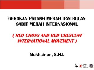 GERAKAN PALANG MERAH DAN BULAN
   SABIT MERAH INTERNASIONAL

 ( RED CROSS AND RED CRESCENT
    INTERNATIONAL MOVEMENT )

        Mukhsinun, S.H.I.

                            
 